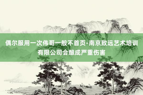 偶尔服用一次伟哥一般不首页-南京致远艺术培训有限公司会酿成严重伤害