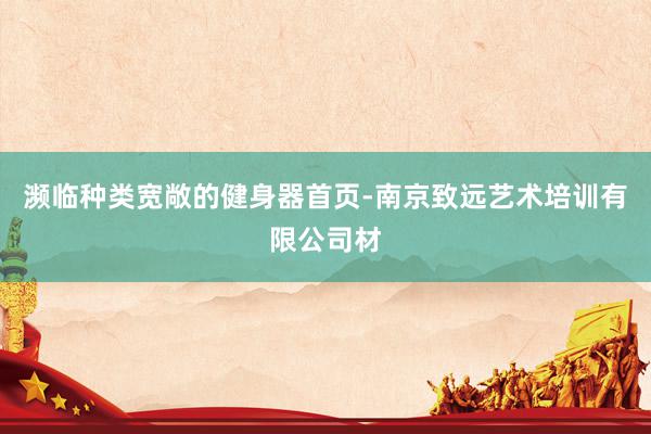 濒临种类宽敞的健身器首页-南京致远艺术培训有限公司材