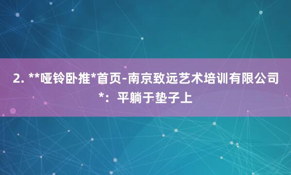 2. **哑铃卧推*首页-南京致远艺术培训有限公司*：平躺于垫子上