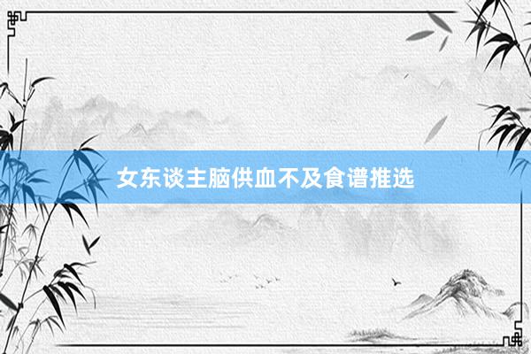 女东谈主脑供血不及食谱推选
